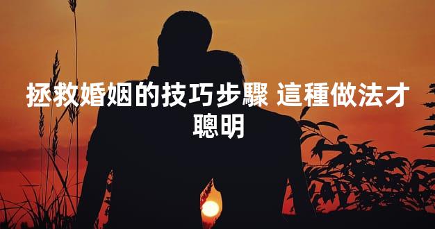 拯救婚姻的技巧步驟 這種做法才聰明